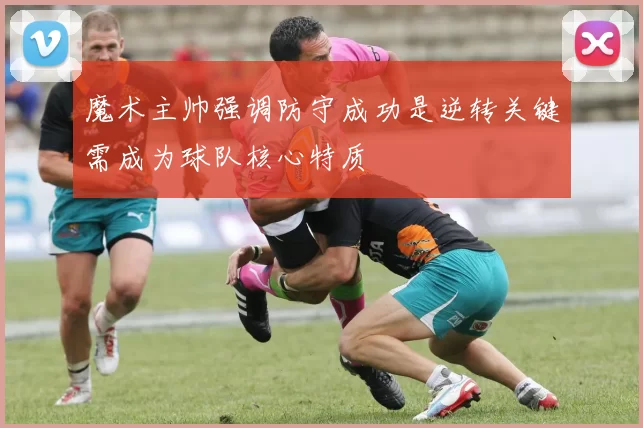 魔术主帅强调防守成功是逆转关键需成为球队核心特质