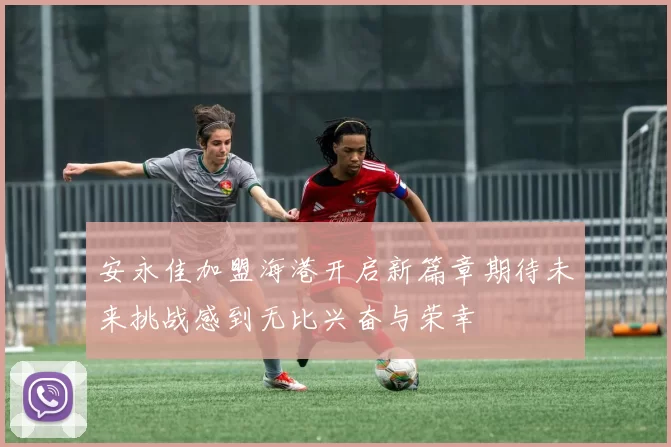安永佳加盟海港开启新篇章期待未来挑战感到无比兴奋与荣幸
