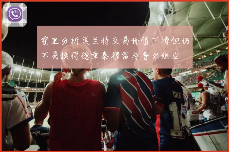 霍里分析莫兰特交易价值下滑但仍不易换得德章泰穆雷与普尔组合